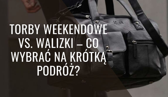 Torby weekendowe vs. walizki – co wybrać na krótką podróż?